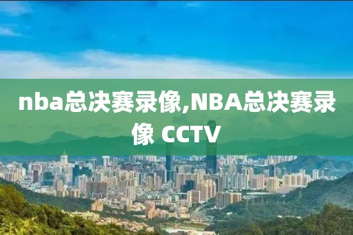 nba总决赛录像,NBA总决赛录像 CCTV