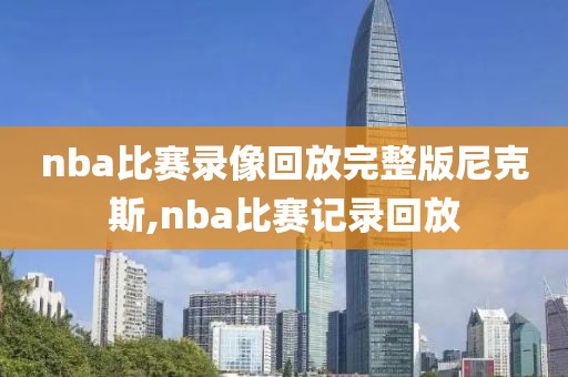 nba比赛录像回放完整版尼克斯,nba比赛记录回放