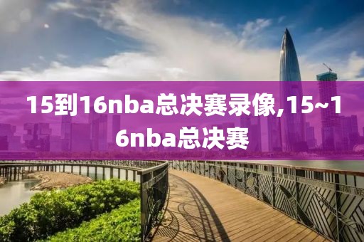 15到16nba总决赛录像,15~16nba总决赛