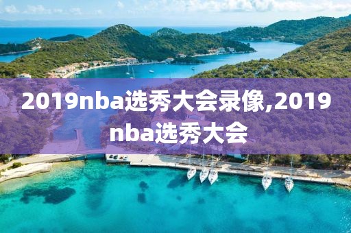 2019nba选秀大会录像,2019 nba选秀大会