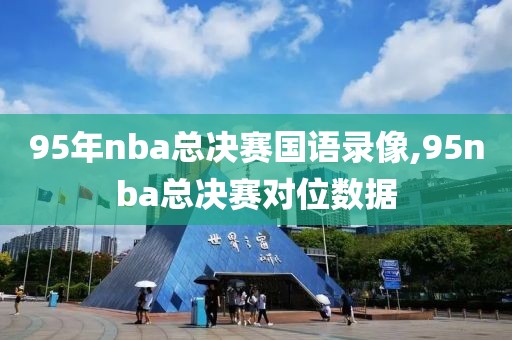 95年nba总决赛国语录像,95nba总决赛对位数据