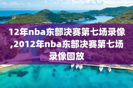 12年nba东部决赛第七场录像,2012年nba东部决赛第七场录像回放