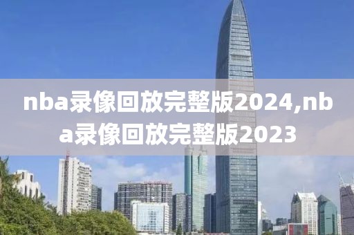 nba录像回放完整版2024,nba录像回放完整版2023