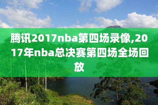 腾讯2017nba第四场录像,2017年nba总决赛第四场全场回放