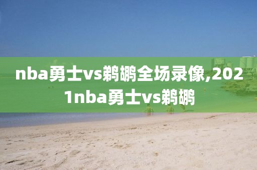 nba勇士vs鹈鹕全场录像,2021nba勇士vs鹈鹕