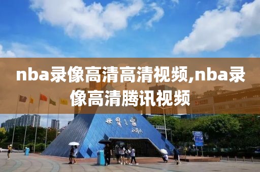 nba录像高清高清视频,nba录像高清腾讯视频