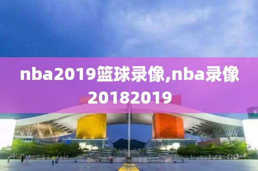 nba2019篮球录像,nba录像20182019