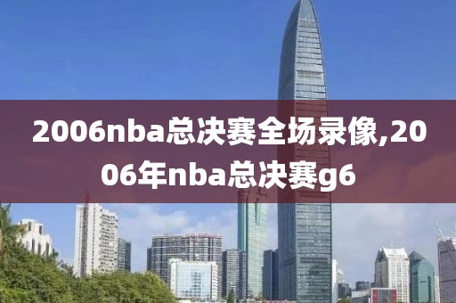 2006nba总决赛全场录像,2006年nba总决赛g6