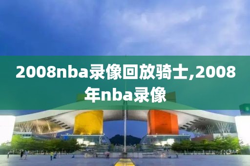 2008nba录像回放骑士,2008年nba录像