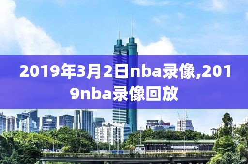 2019年3月2日nba录像,2019nba录像回放