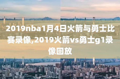 2019nba1月4日火箭与勇士比赛录像,2019火箭vs勇士g1录像回放