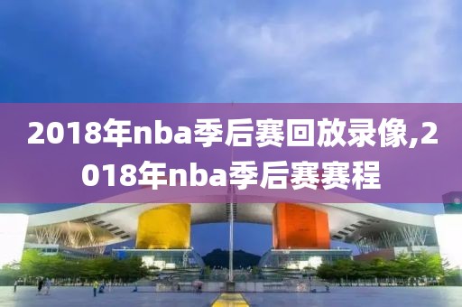 2018年nba季后赛回放录像,2018年nba季后赛赛程