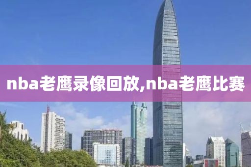 nba老鹰录像回放,nba老鹰比赛