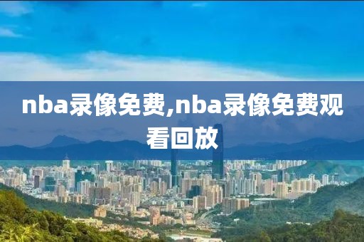 nba录像免费,nba录像免费观看回放