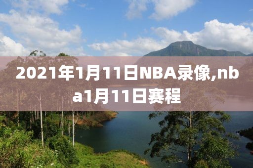 2021年1月11日NBA录像,nba1月11日赛程