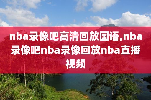 nba录像吧高清回放国语,nba录像吧nba录像回放nba直播视频