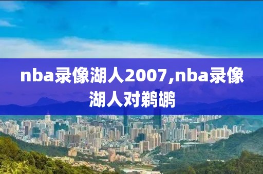 nba录像湖人2007,nba录像湖人对鹈鹕