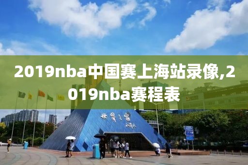 2019nba中国赛上海站录像,2019nba赛程表