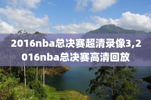 2016nba总决赛超清录像3,2016nba总决赛高清回放