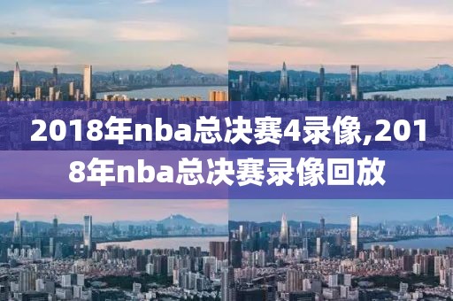 2018年nba总决赛4录像,2018年nba总决赛录像回放