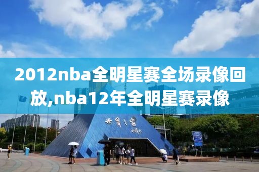 2012nba全明星赛全场录像回放,nba12年全明星赛录像