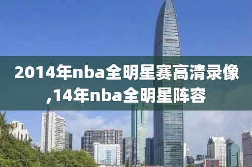 2014年nba全明星赛高清录像,14年nba全明星阵容