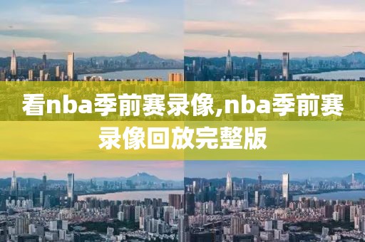 看nba季前赛录像,nba季前赛录像回放完整版