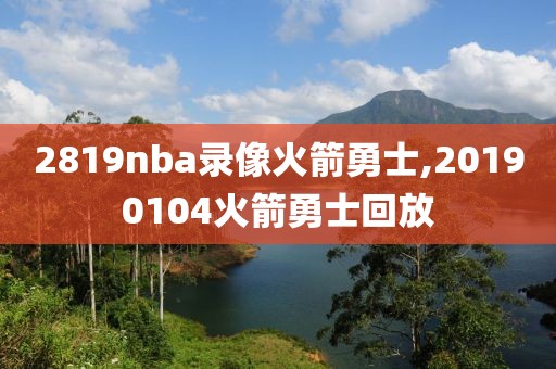 2819nba录像火箭勇士,20190104火箭勇士回放