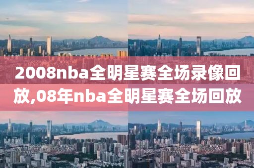 2008nba全明星赛全场录像回放,08年nba全明星赛全场回放