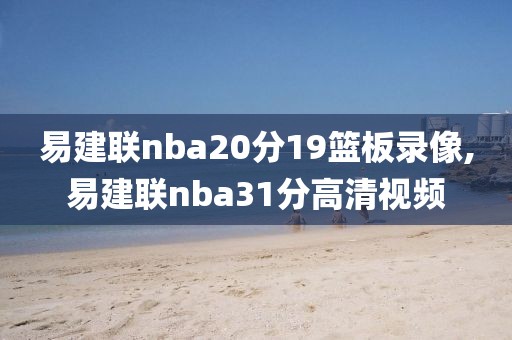 易建联nba20分19篮板录像,易建联nba31分高清视频