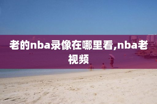 老的nba录像在哪里看,nba老视频