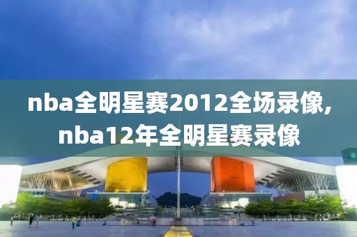 nba全明星赛2012全场录像,nba12年全明星赛录像