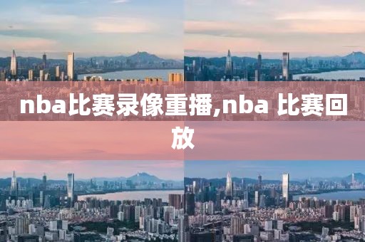 nba比赛录像重播,nba 比赛回放