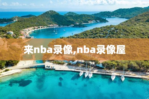 来nba录像,nba录像屋