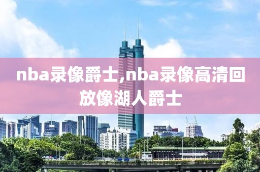 nba录像爵士,nba录像高清回放像湖人爵士