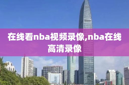 在线看nba视频录像,nba在线高清录像