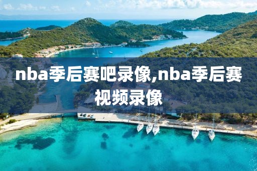 nba季后赛吧录像,nba季后赛视频录像