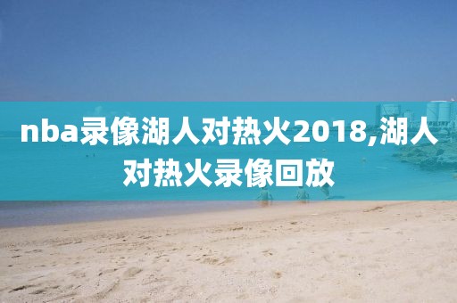 nba录像湖人对热火2018,湖人对热火录像回放