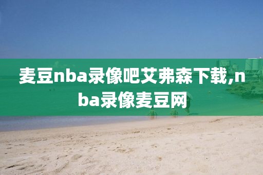 麦豆nba录像吧艾弗森下载,nba录像麦豆网