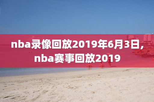 nba录像回放2019年6月3日,nba赛事回放2019