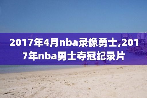 2017年4月nba录像勇士,2017年nba勇士夺冠纪录片