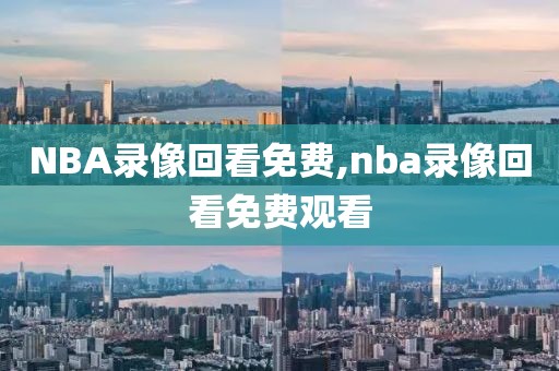 NBA录像回看免费,nba录像回看免费观看