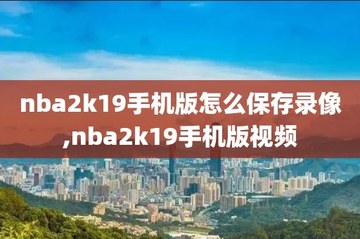 nba2k19手机版怎么保存录像,nba2k19手机版视频