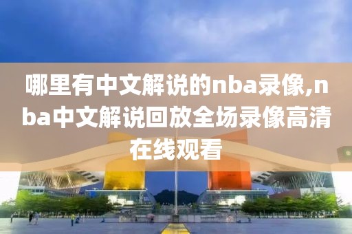 哪里有中文解说的nba录像,nba中文解说回放全场录像高清在线观看