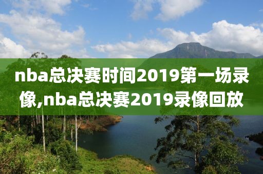 nba总决赛时间2019第一场录像,nba总决赛2019录像回放