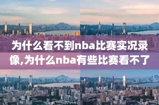 为什么看不到nba比赛实况录像,为什么nba有些比赛看不了