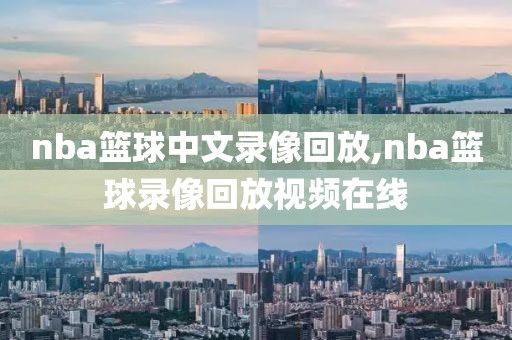 nba篮球中文录像回放,nba篮球录像回放视频在线