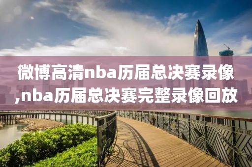 微博高清nba历届总决赛录像,nba历届总决赛完整录像回放