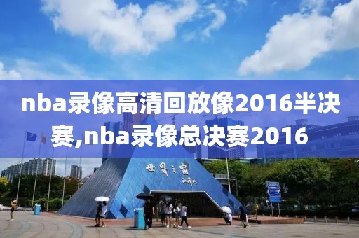 nba录像高清回放像2016半决赛,nba录像总决赛2016