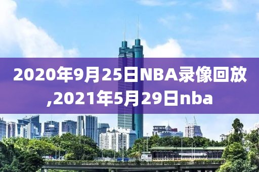 2020年9月25日NBA录像回放,2021年5月29日nba